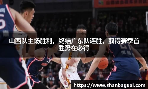 山西队主场胜利，终结广东队连胜，取得赛季首胜势在必得