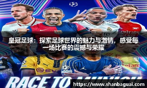 皇冠足球：探索足球世界的魅力与激情，感受每一场比赛的震撼与荣耀